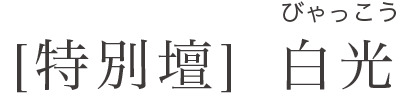 [特別壇] 白光(びゃっこう)