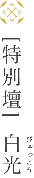 [特別壇] 白光(びゃっこう)